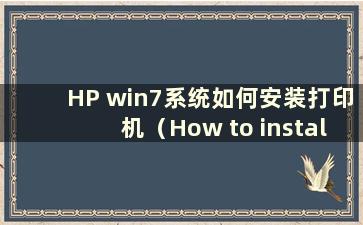 HP win7系统如何安装打印机（How to install the driver in HP win7 system）